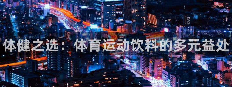 u球体育ios下载：体健之选：体育运动饮料的多元益处