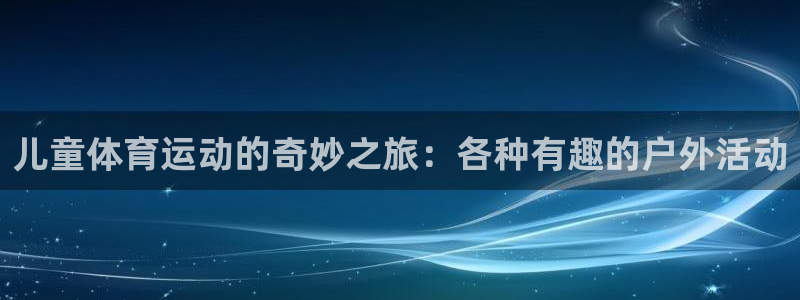 u球体育app官方下载：儿童体育运动的奇妙之旅：各种有趣的户外活动