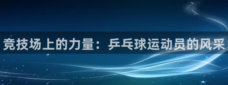 u球体育直播在线观看：竞技场上的力量：乒乓球运动员的风采